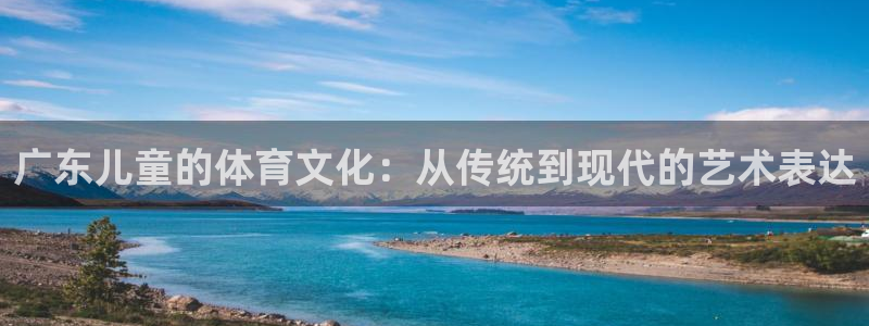 球客岛：广东儿童的体育文化：从传统到现代的艺术表达
