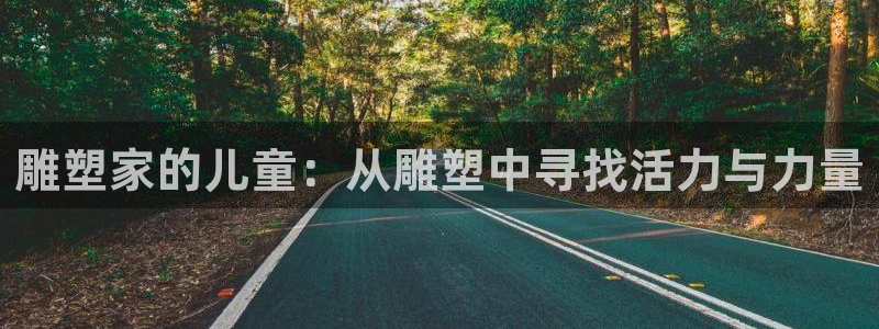 球客岛：雕塑家的儿童：从雕塑中寻找活力与力量