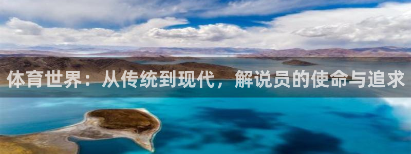 球客岛：体育世界：从传统到现代，解说员的使命与追求