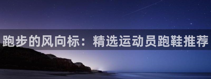球客岛：跑步的风向标：精选运动员跑鞋推荐