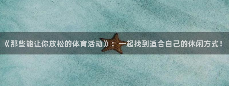 球客岛：《那些能让你放松的体育活动》：一起找到适合自己的休闲方式！